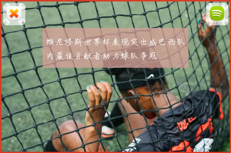 维尼修斯世界杯表现突出成巴西队内最佳贡献者助力球队争冠