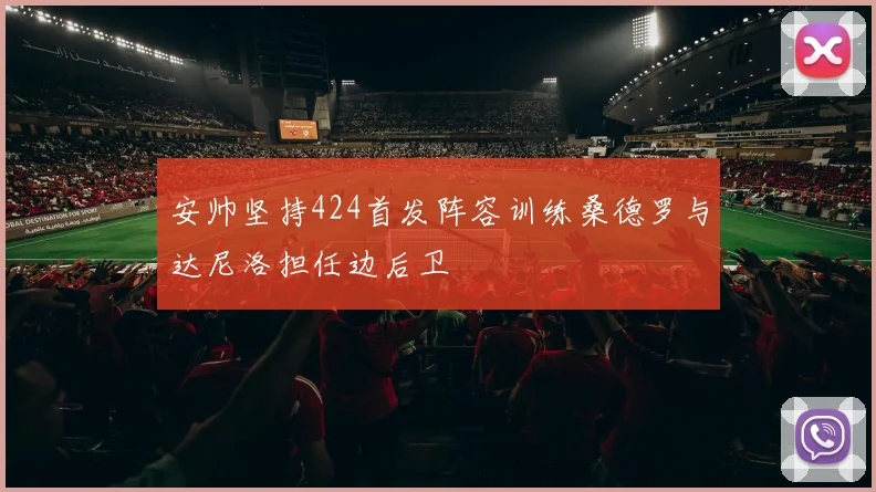 安帅坚持424首发阵容训练桑德罗与达尼洛担任边后卫