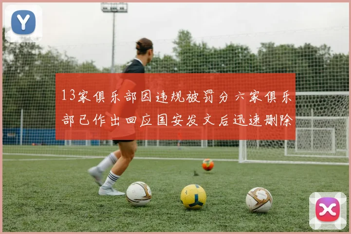 13家俱乐部因违规被罚分六家俱乐部已作出回应国安发文后迅速删除引发关注
