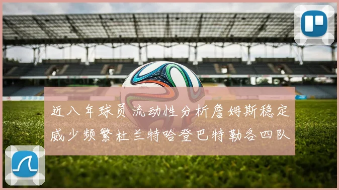 近八年球员流动性分析詹姆斯稳定威少频繁杜兰特哈登巴特勒各四队
