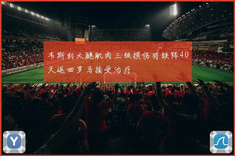 韦斯利大腿肌肉三级损伤将缺阵40天返回罗马接受治疗