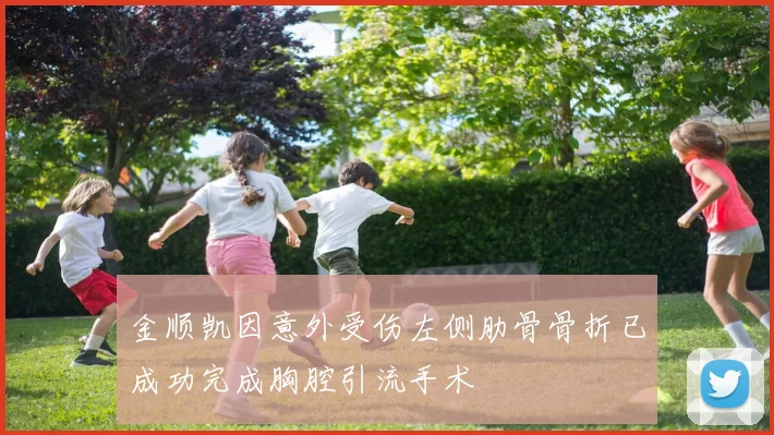 金顺凯因意外受伤左侧肋骨骨折已成功完成胸腔引流手术