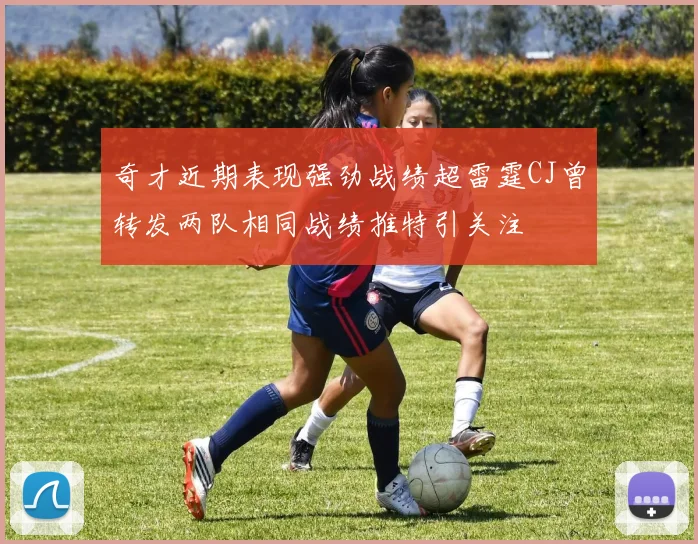 奇才近期表现强劲战绩超雷霆CJ曾转发两队相同战绩推特引关注