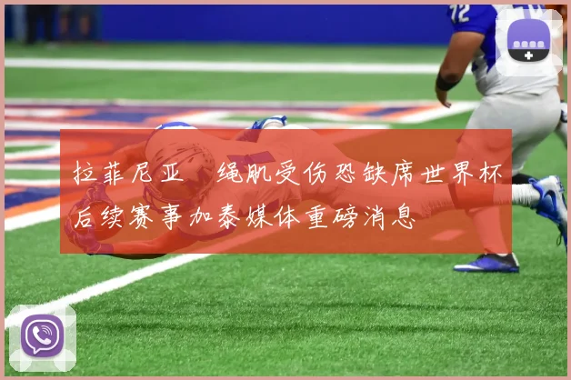 拉菲尼亚腘绳肌受伤恐缺席世界杯后续赛事加泰媒体重磅消息