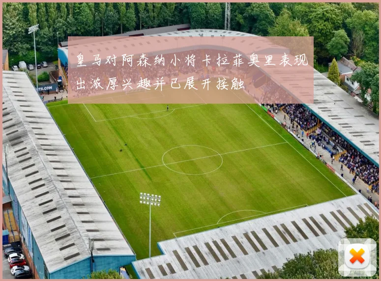 皇马对阿森纳小将卡拉菲奥里表现出浓厚兴趣并已展开接触
