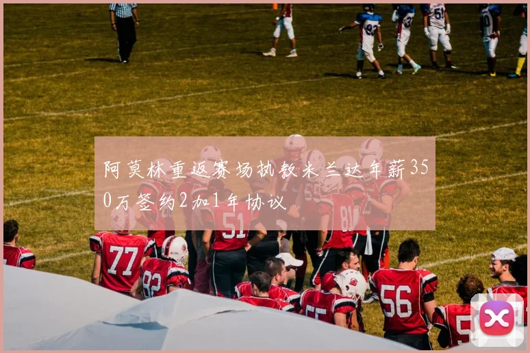 阿莫林重返赛场执教米兰达年薪350万签约2加1年协议