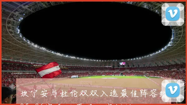 坎宁安与杜伦双双入选最佳阵容继05-06赛季后再现活塞辉煌