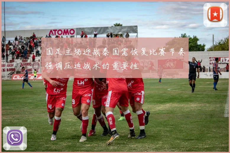 国足主场迎战泰国需恢复比赛节奏强调压迫战术的重要性