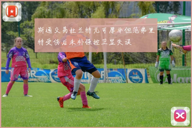 斯通交易杜兰特无可厚非但范弗里特受伤后未补强控卫显失误