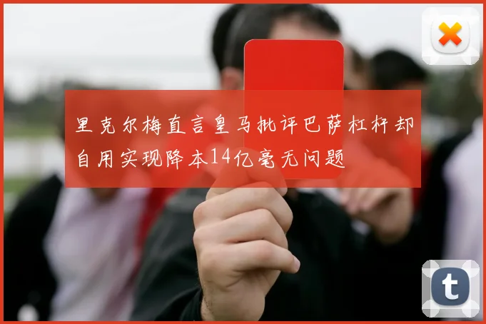 里克尔梅直言皇马批评巴萨杠杆却自用实现降本14亿毫无问题