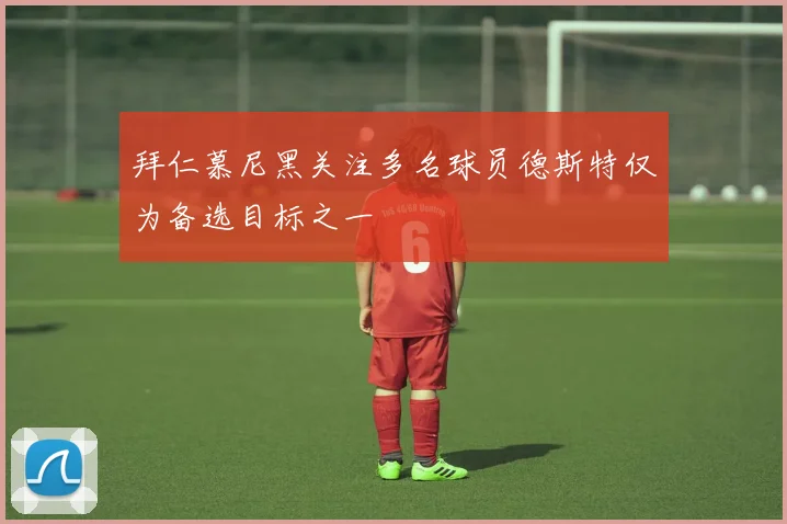 拜仁慕尼黑关注多名球员德斯特仅为备选目标之一