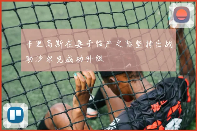 卡里乌斯在妻子临产之际坚持出战助沙尔克成功升级